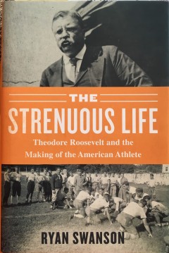 The Strenuous Life Theodore Roosevelt by Ryan Swanson